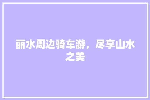 丽水周边骑车游，尽享山水之美