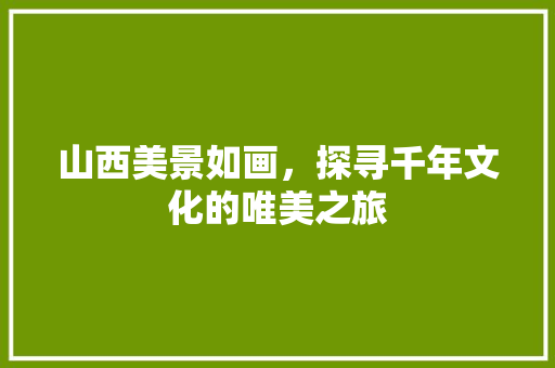 山西美景如画，探寻千年文化的唯美之旅