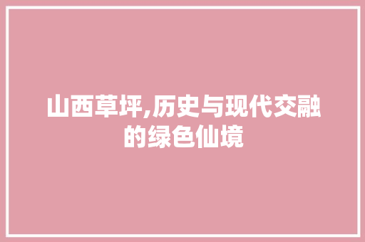 山西草坪,历史与现代交融的绿色仙境