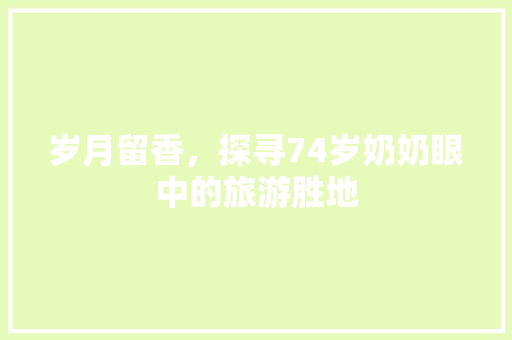 岁月留香，探寻74岁奶奶眼中的旅游胜地