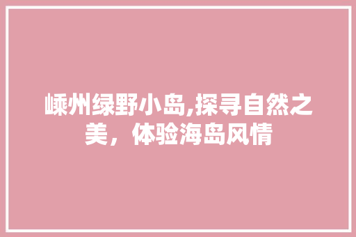 嵊州绿野小岛,探寻自然之美，体验海岛风情