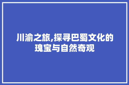川渝之旅,探寻巴蜀文化的瑰宝与自然奇观  第1张