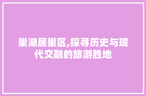 巢湖居巢区,探寻历史与现代交融的旅游胜地