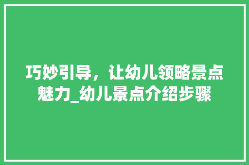巧妙引导，让幼儿领略景点魅力_幼儿景点介绍步骤