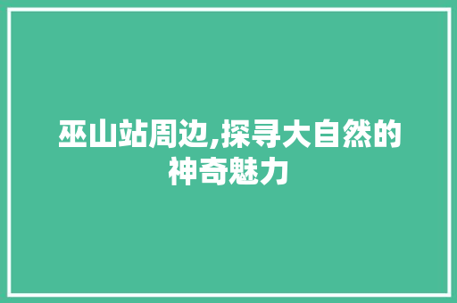 巫山站周边,探寻大自然的神奇魅力