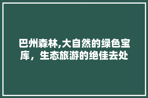 巴州森林,大自然的绿色宝库，生态旅游的绝佳去处