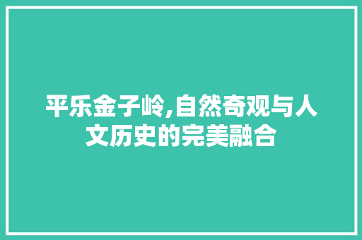 平乐金子岭,自然奇观与人文历史的完美融合
