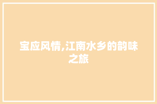 宝应风情,江南水乡的韵味之旅