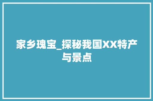 家乡瑰宝_探秘我国XX特产与景点