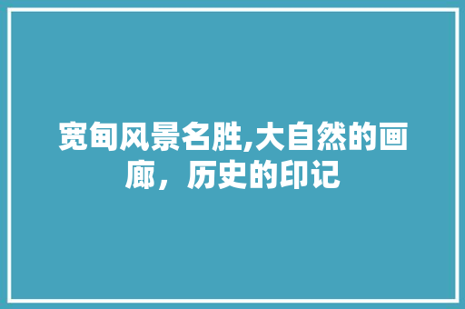 宽甸风景名胜,大自然的画廊，历史的印记