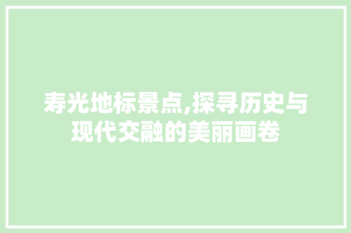 寿光地标景点,探寻历史与现代交融的美丽画卷
