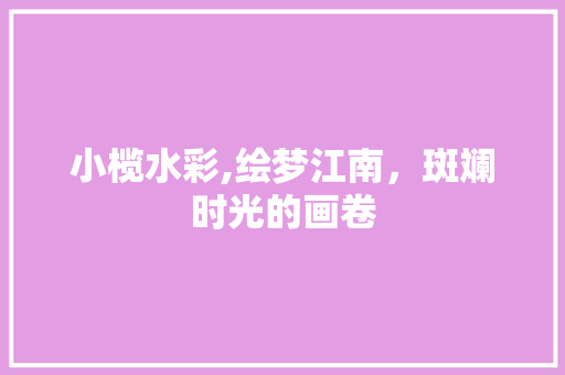 小榄水彩,绘梦江南，斑斓时光的画卷