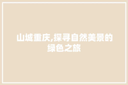 山城重庆,探寻自然美景的绿色之旅