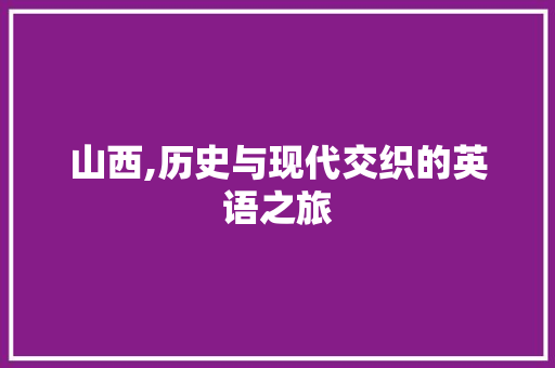 山西,历史与现代交织的英语之旅  第1张