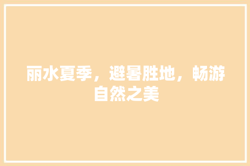 丽水夏季，避暑胜地，畅游自然之美  第1张
