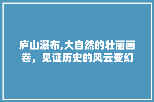 庐山瀑布,大自然的壮丽画卷，见证历史的风云变幻  第1张