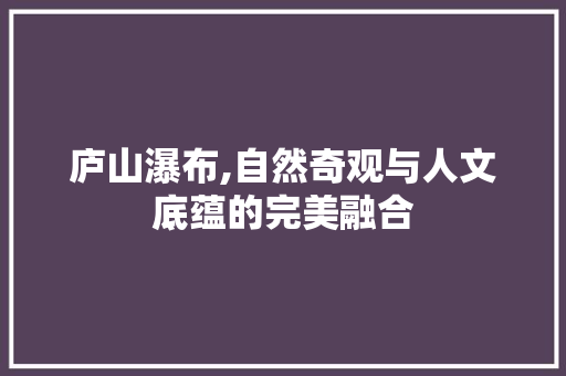 庐山瀑布,自然奇观与人文底蕴的完美融合