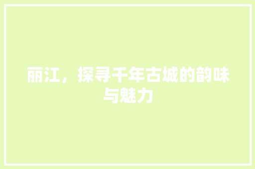 丽江，探寻千年古城的韵味与魅力  第1张