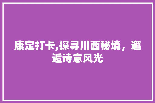 康定打卡,探寻川西秘境，邂逅诗意风光