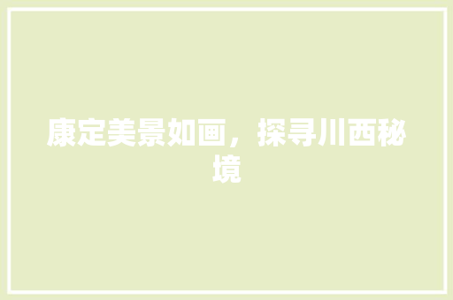 康定美景如画，探寻川西秘境
