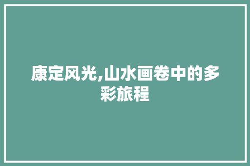 康定风光,山水画卷中的多彩旅程  第1张