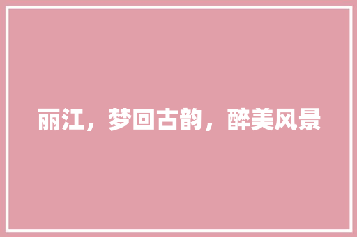 丽江，梦回古韵，醉美风景  第1张