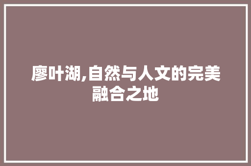 廖叶湖,自然与人文的完美融合之地