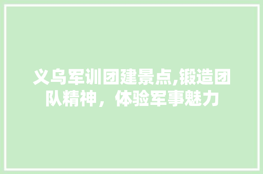 义乌军训团建景点,锻造团队精神，体验军事魅力  第1张