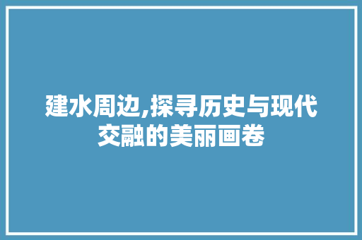 建水周边,探寻历史与现代交融的美丽画卷
