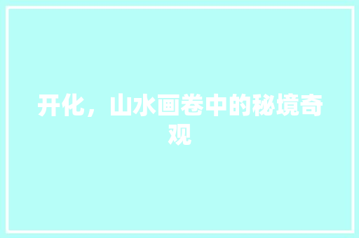 开化，山水画卷中的秘境奇观