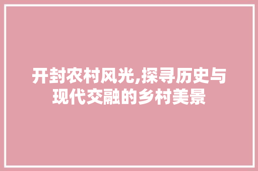 开封农村风光,探寻历史与现代交融的乡村美景