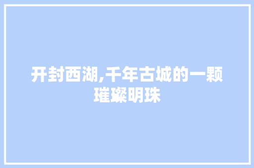 开封西湖,千年古城的一颗璀璨明珠