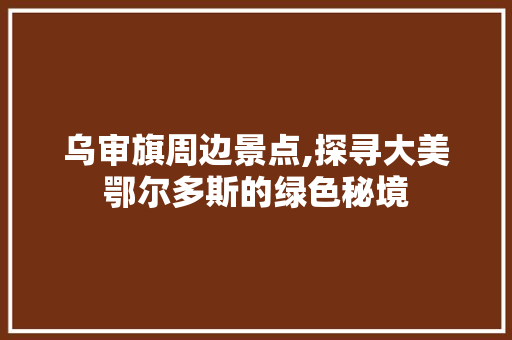 乌审旗周边景点,探寻大美鄂尔多斯的绿色秘境  第1张