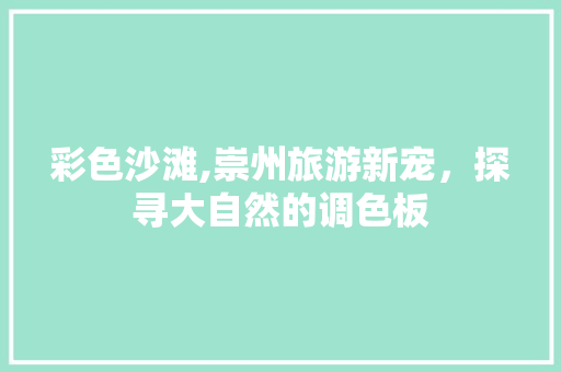 彩色沙滩,崇州旅游新宠，探寻大自然的调色板