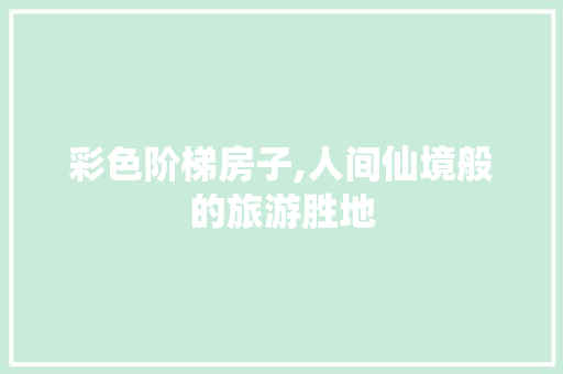 彩色阶梯房子,人间仙境般的旅游胜地  第1张