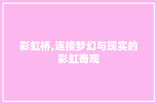 彩虹桥,连接梦幻与现实的彩虹奇观