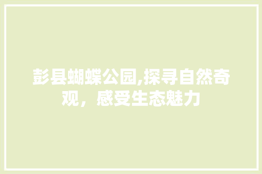彭县蝴蝶公园,探寻自然奇观，感受生态魅力  第1张