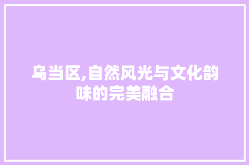 乌当区,自然风光与文化韵味的完美融合  第1张