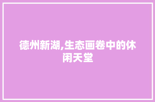 德州新湖,生态画卷中的休闲天堂