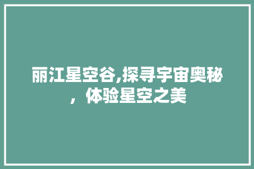 丽江星空谷,探寻宇宙奥秘，体验星空之美  第1张