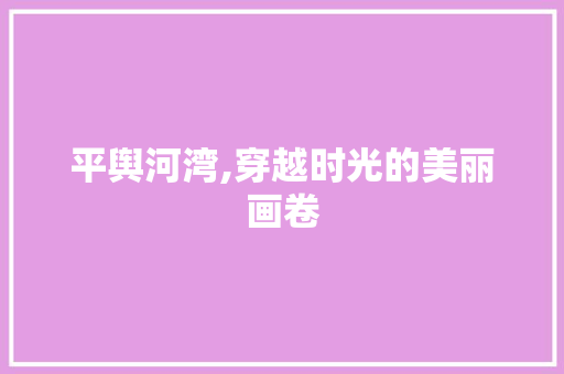 平舆河湾,穿越时光的美丽画卷