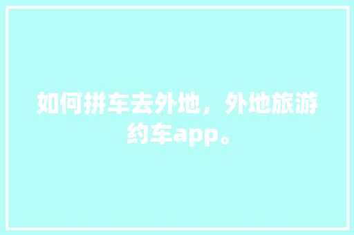 如何拼车去外地，外地旅游约车app。