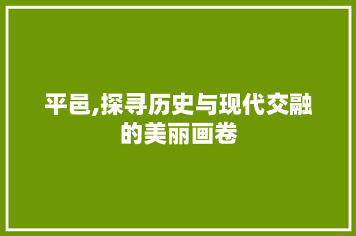 平邑,探寻历史与现代交融的美丽画卷