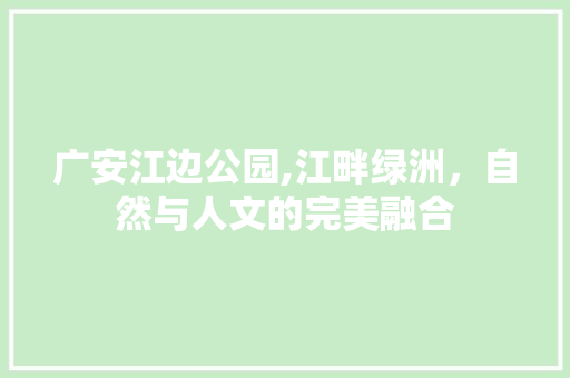 广安江边公园,江畔绿洲，自然与人文的完美融合