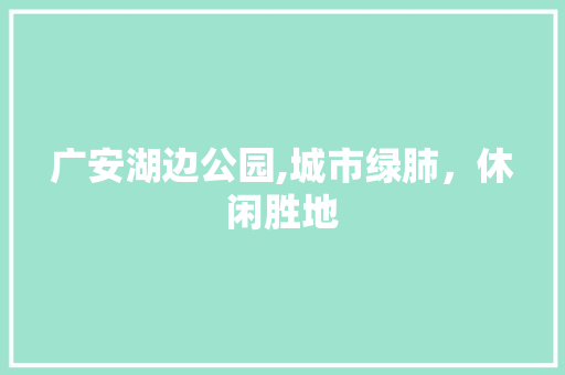 广安湖边公园,城市绿肺，休闲胜地