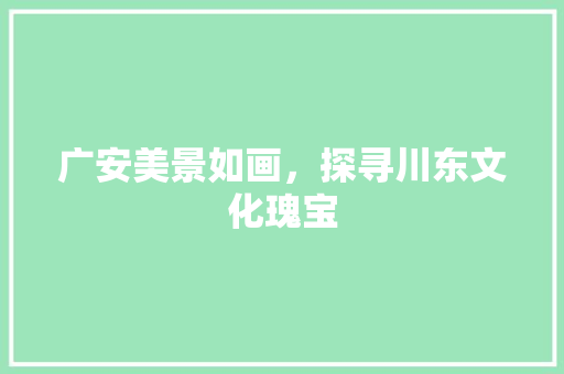 广安美景如画，探寻川东文化瑰宝