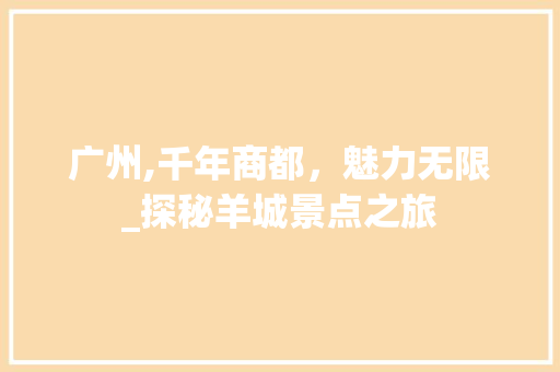 广州,千年商都，魅力无限_探秘羊城景点之旅