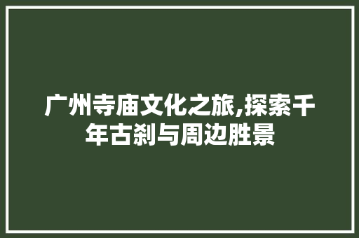 广州寺庙文化之旅,探索千年古刹与周边胜景
