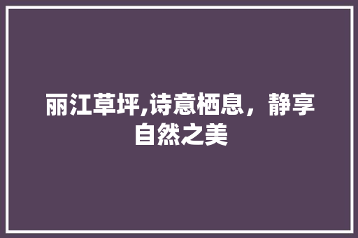 丽江草坪,诗意栖息，静享自然之美  第1张