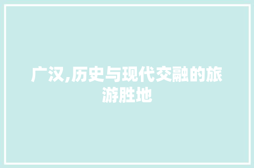 广汉,历史与现代交融的旅游胜地